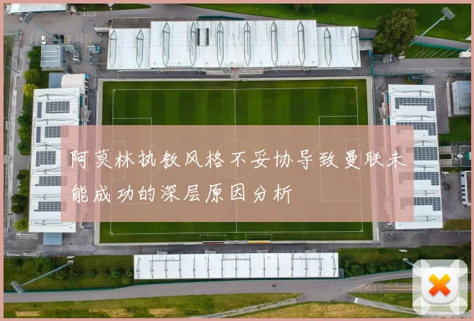 阿莫林执教风格不妥协导致曼联未能成功的深层原因分析