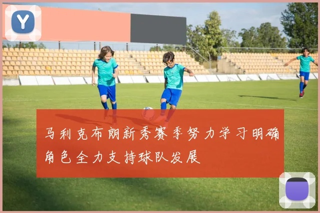 马利克布朗新秀赛季努力学习明确角色全力支持球队发展