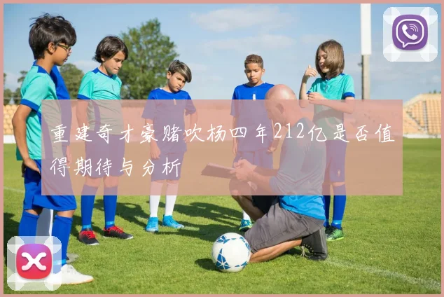 重建奇才豪赌吹杨四年212亿是否值得期待与分析