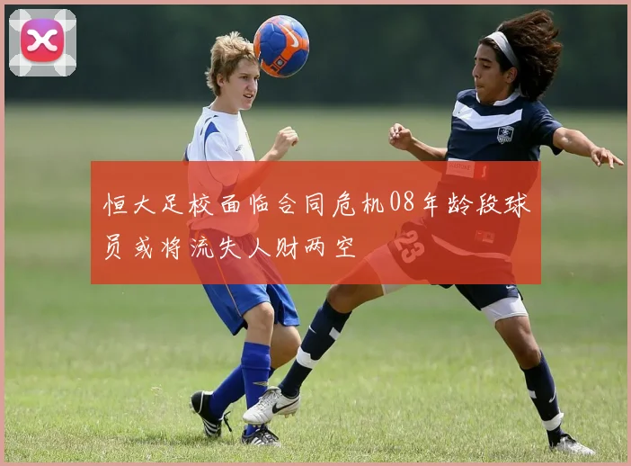 恒大足校面临合同危机08年龄段球员或将流失人财两空
