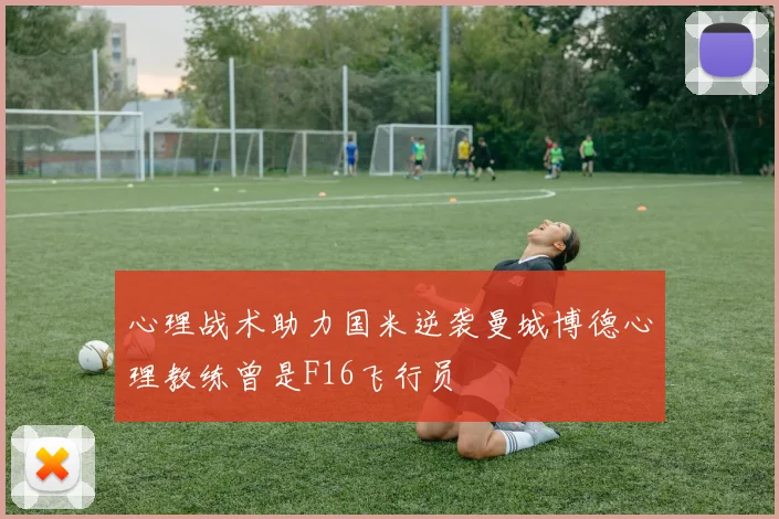 心理战术助力国米逆袭曼城博德心理教练曾是F16飞行员