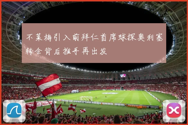 不莱梅引入前拜仁首席球探奥利塞转会背后推手再出发