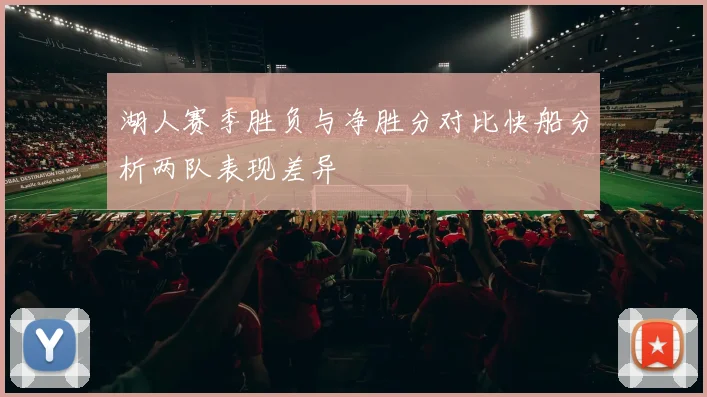湖人赛季胜负与净胜分对比快船分析两队表现差异