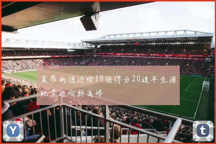 莱昂纳德连续19场得分20追平生涯纪录迈向新高峰