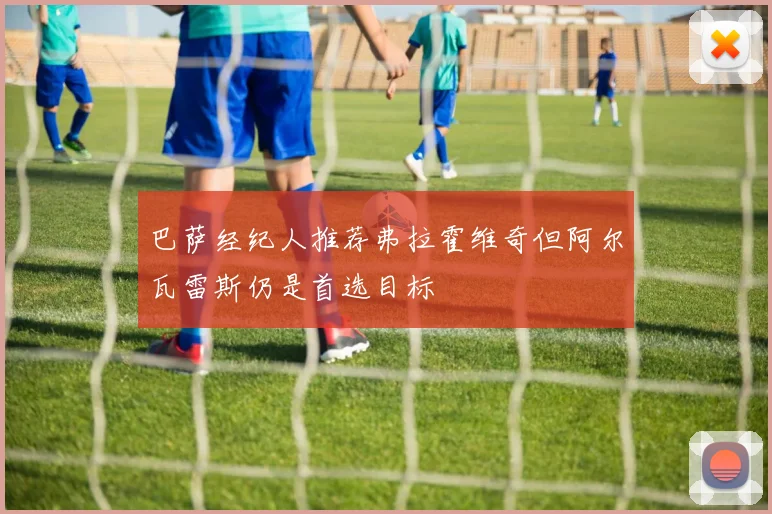 巴萨经纪人推荐弗拉霍维奇但阿尔瓦雷斯仍是首选目标